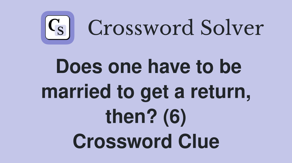Does one have to be married to get a return, then? (6) Crossword Clue
