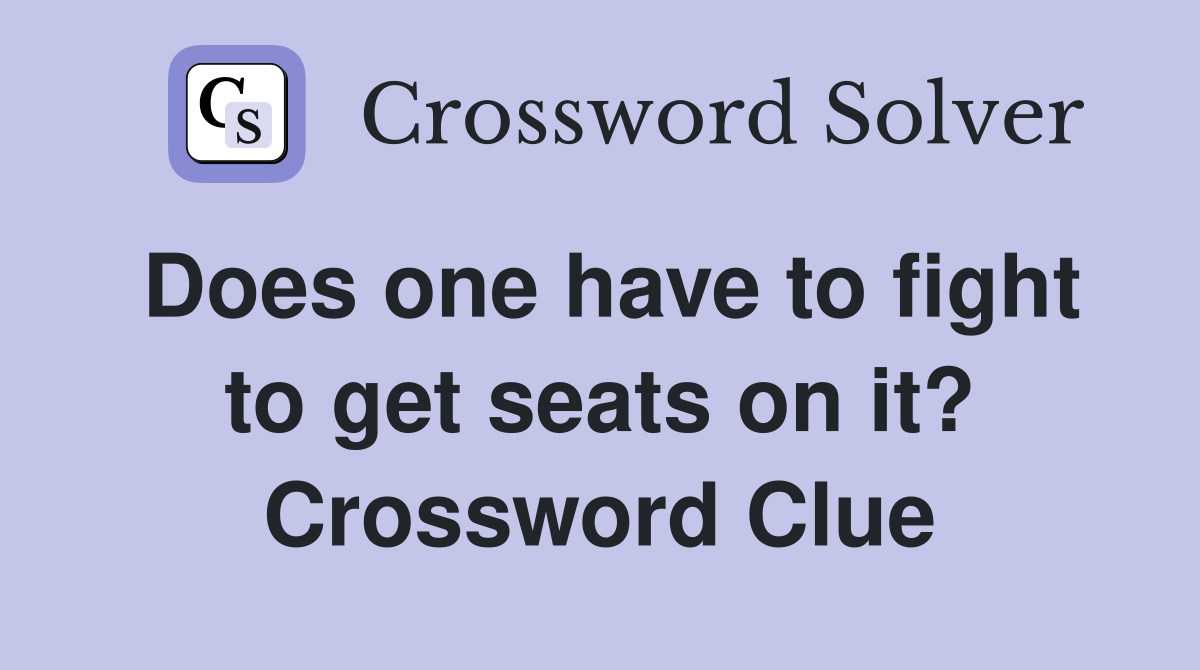 Does one have to fight to get seats on it? Crossword Clue