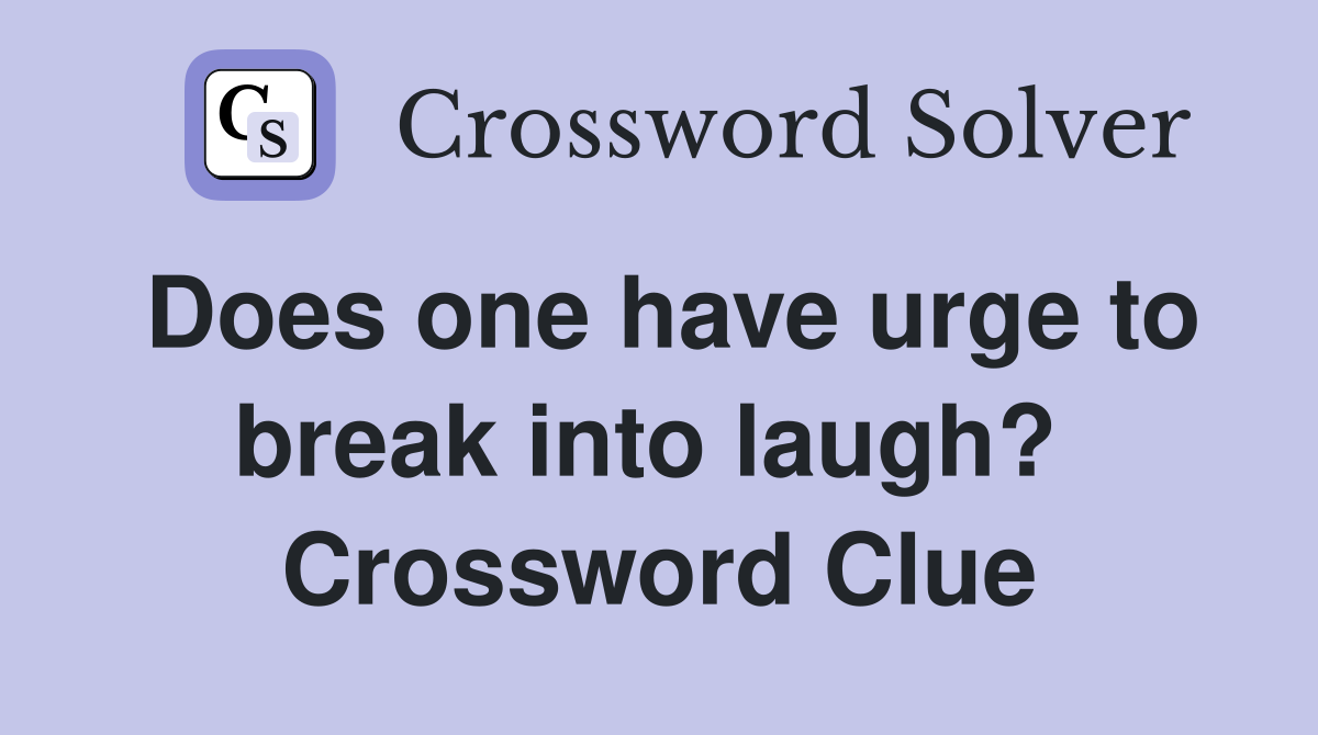 Does one have urge to break into laugh?  Crossword Clue