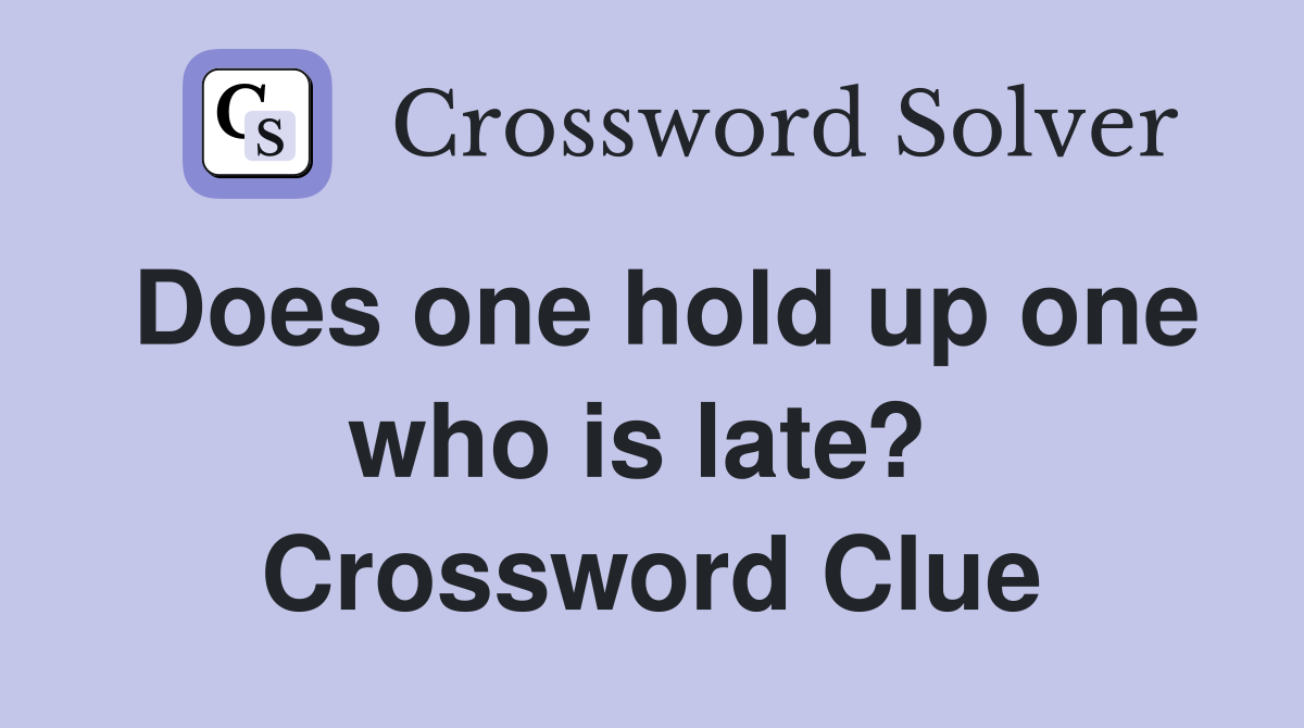 Does one hold up one who is late?  Crossword Clue