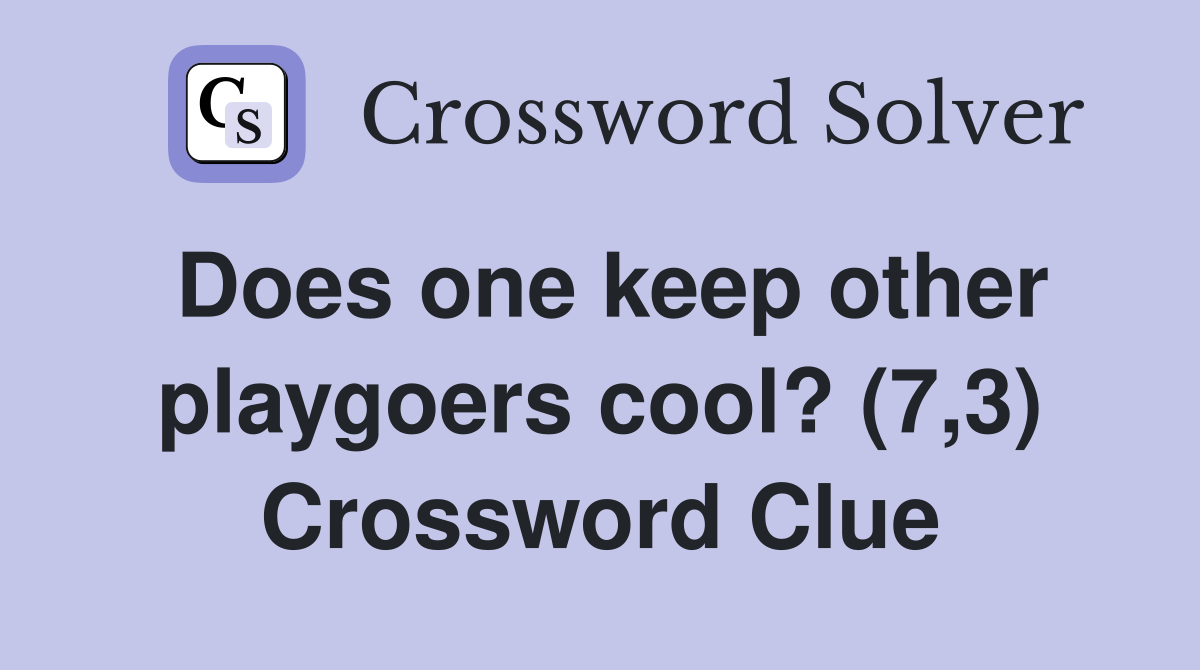 Does one keep other playgoers cool? (7,3) Crossword Clue