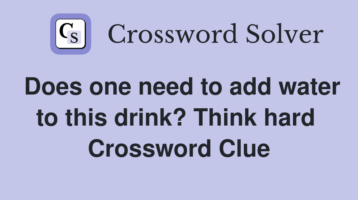 Does one need to add water to this drink? Think hard  Crossword Clue