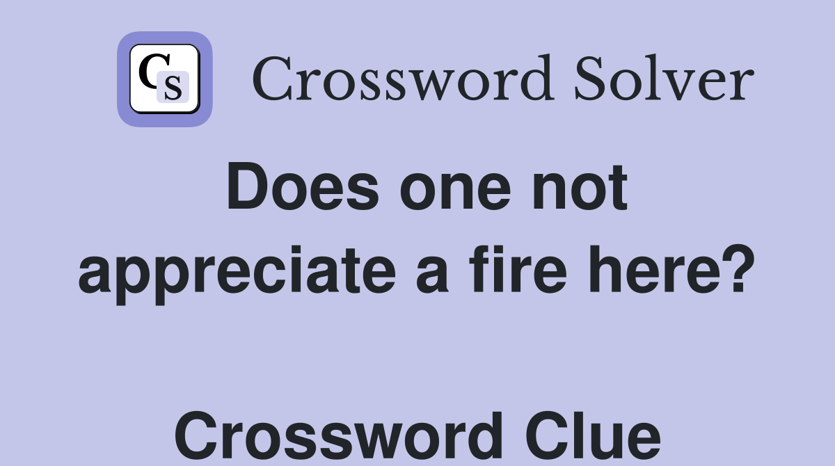 Does one not appreciate a fire here?  Crossword Clue