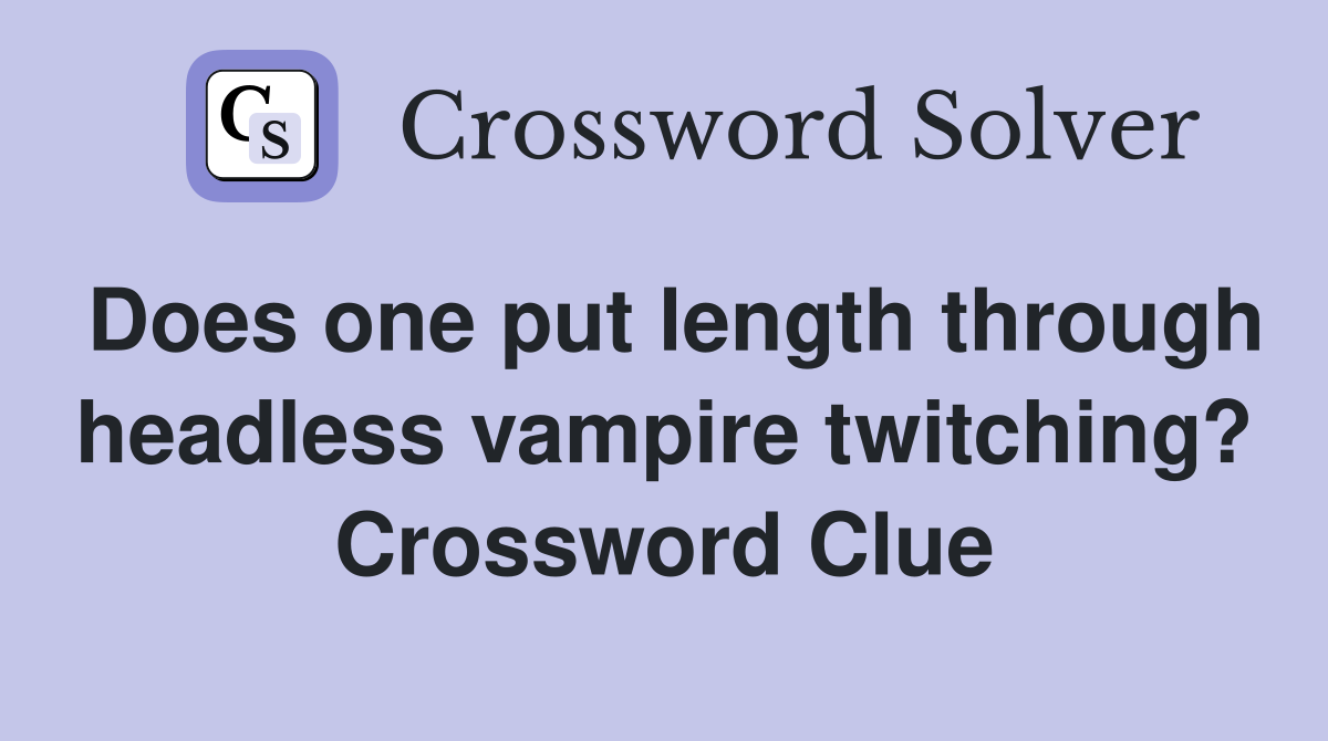 Does one put length through headless vampire twitching? Crossword Clue