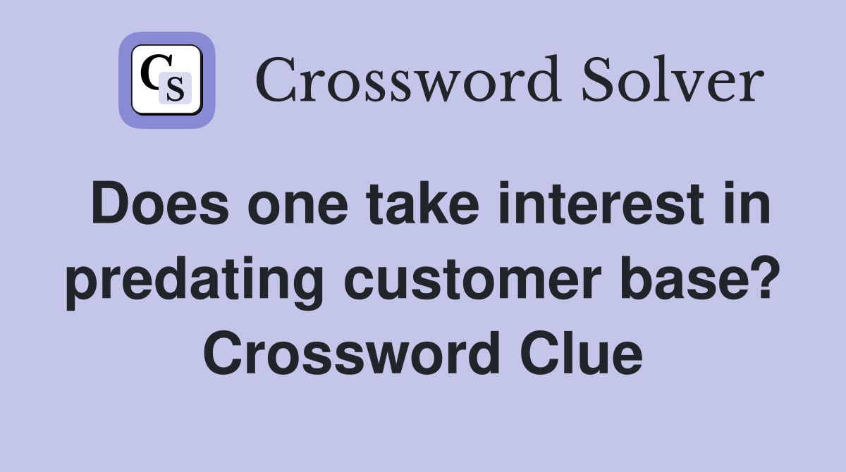 Does one take interest in predating customer base? Crossword Clue