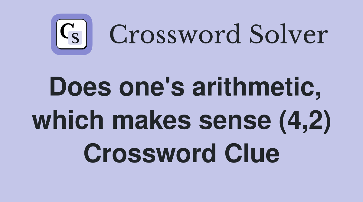 Does one's arithmetic, which makes sense (4,2) Crossword Clue