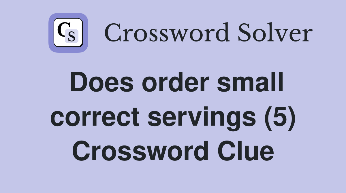 Does order small correct servings (5) Crossword Clue