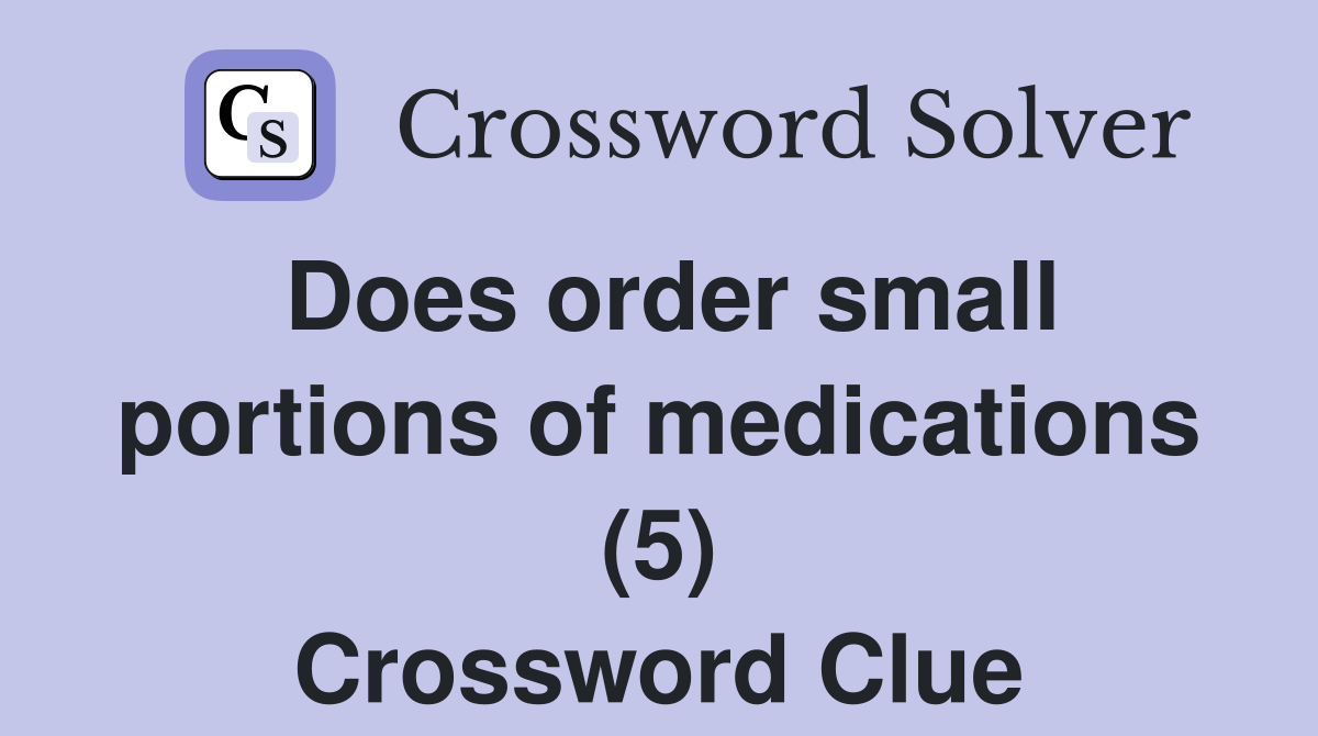 Does order small portions of medications (5) Crossword Clue