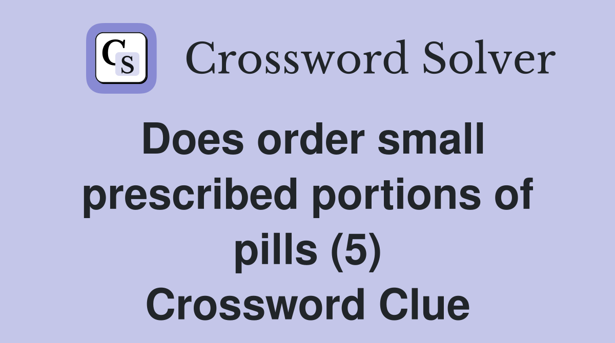 Does order small prescribed portions of pills (5) Crossword Clue