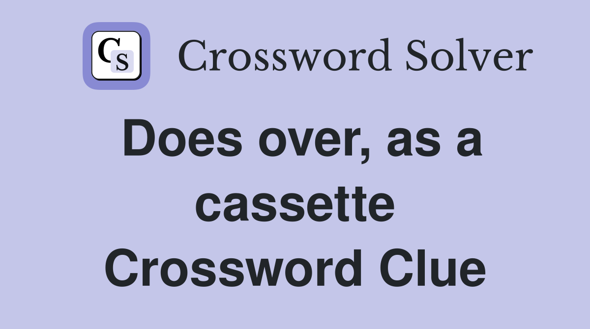 Does over, as a cassette Crossword Clue