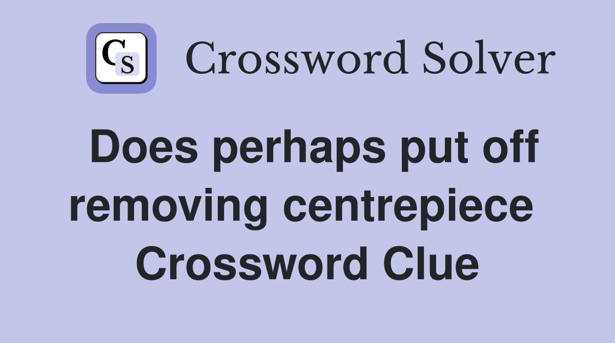 Does perhaps put off removing centrepiece  Crossword Clue