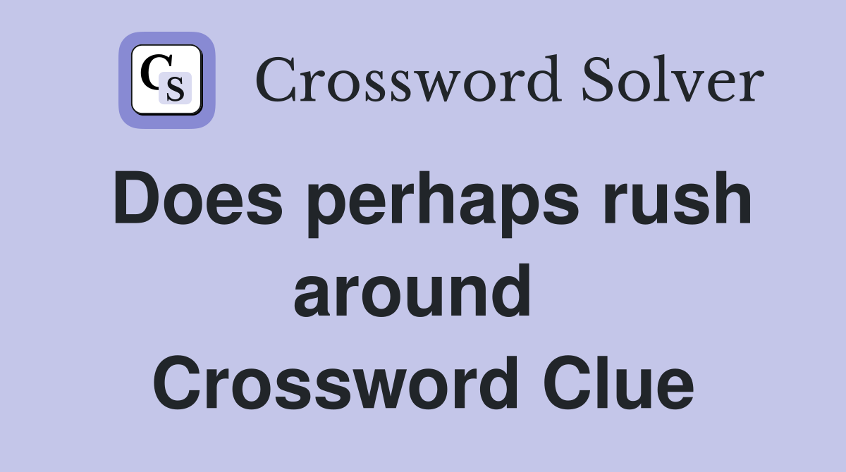 Does perhaps rush around  Crossword Clue