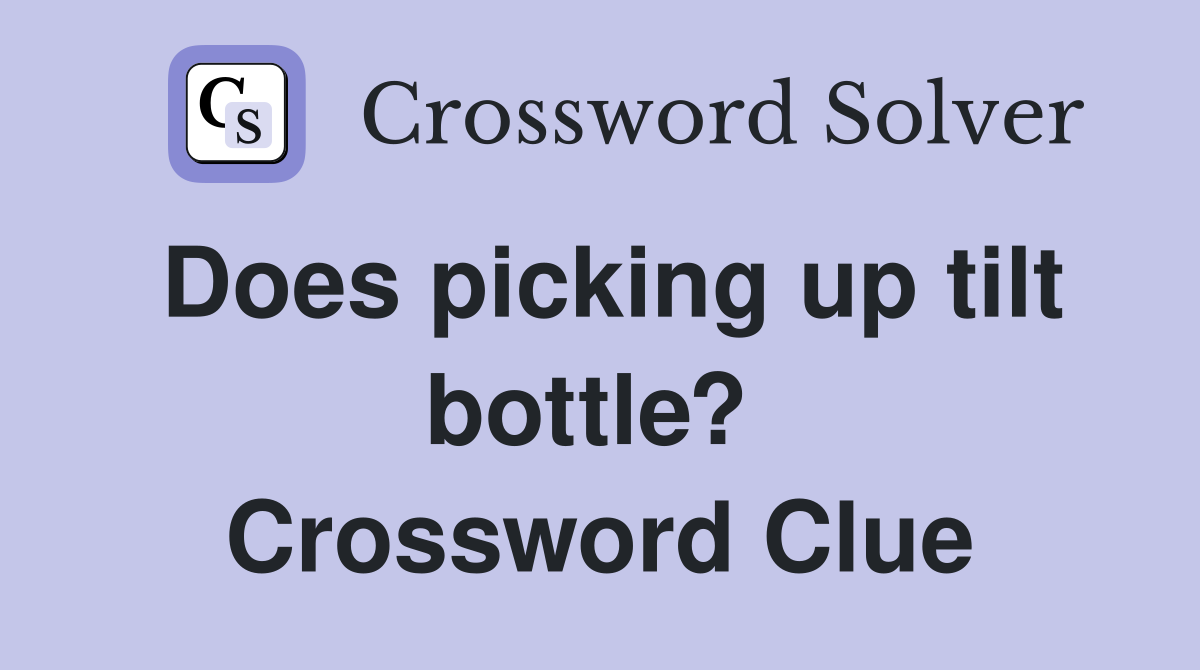 Does picking up tilt bottle?  Crossword Clue