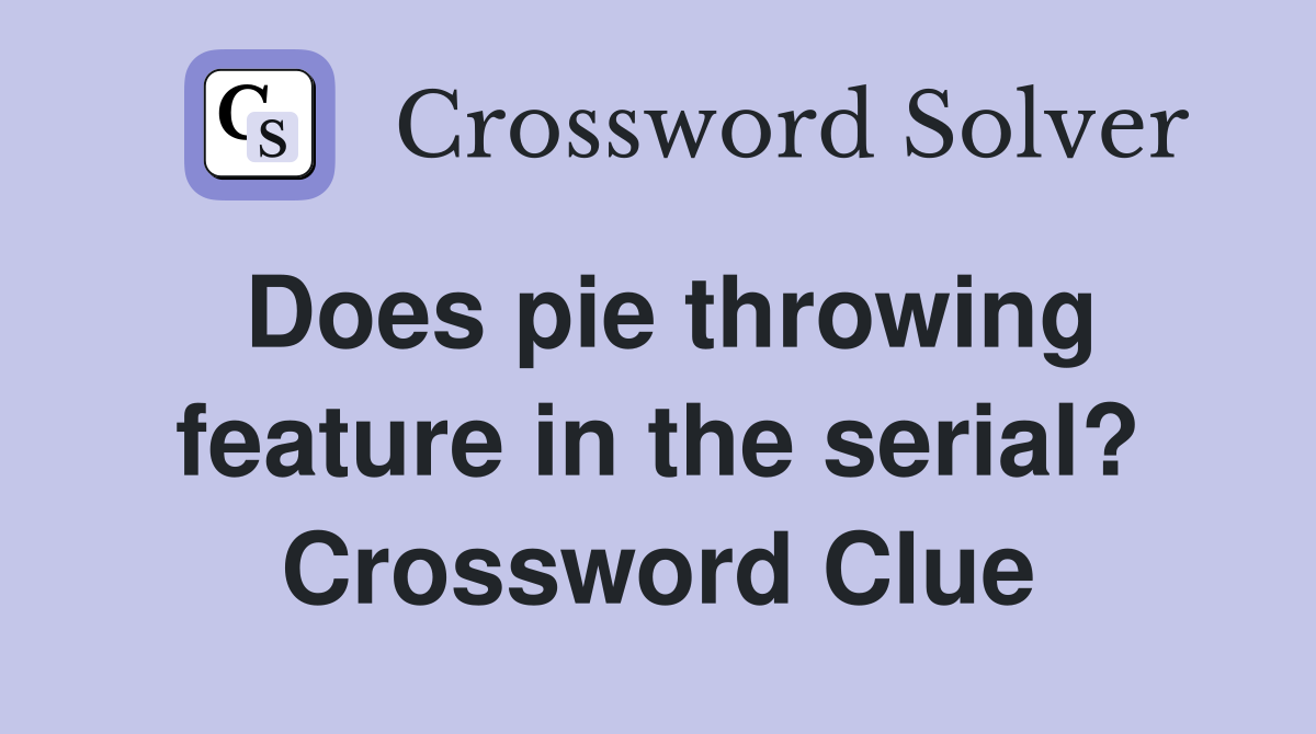 Does pie throwing feature in the serial? Crossword Clue