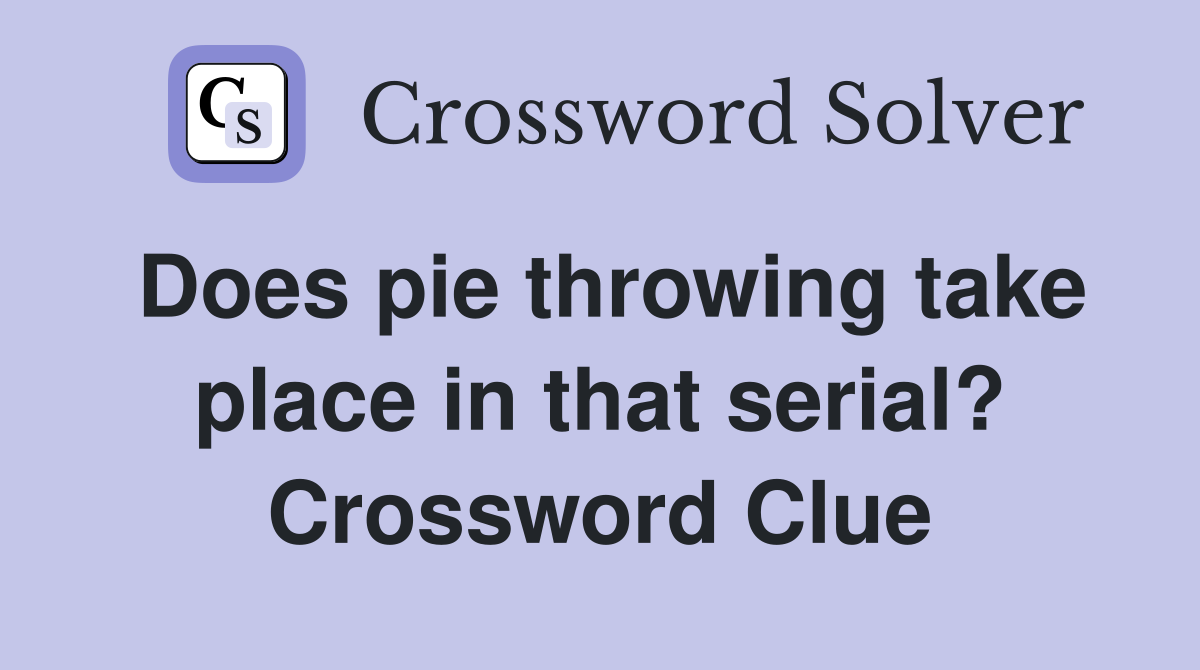 Does pie throwing take place in that serial? Crossword Clue