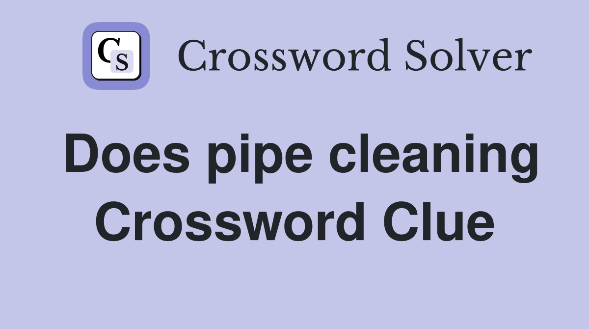 Does pipe cleaning Crossword Clue