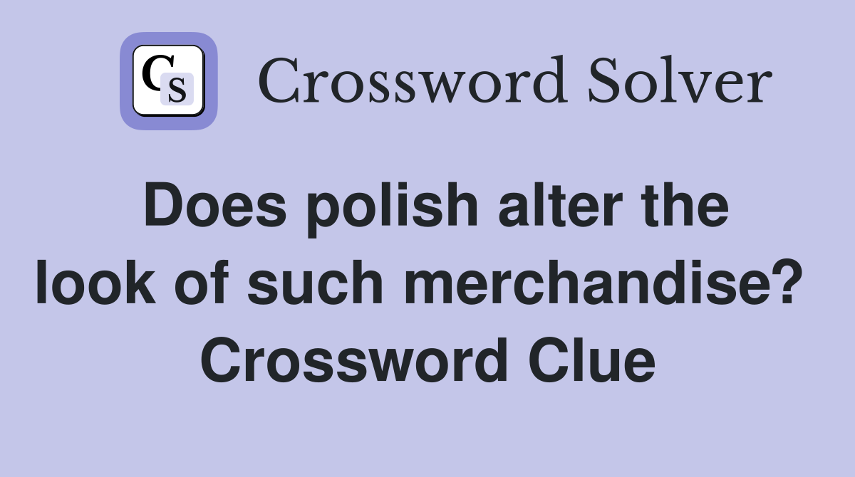 Does polish alter the look of such merchandise?  Crossword Clue