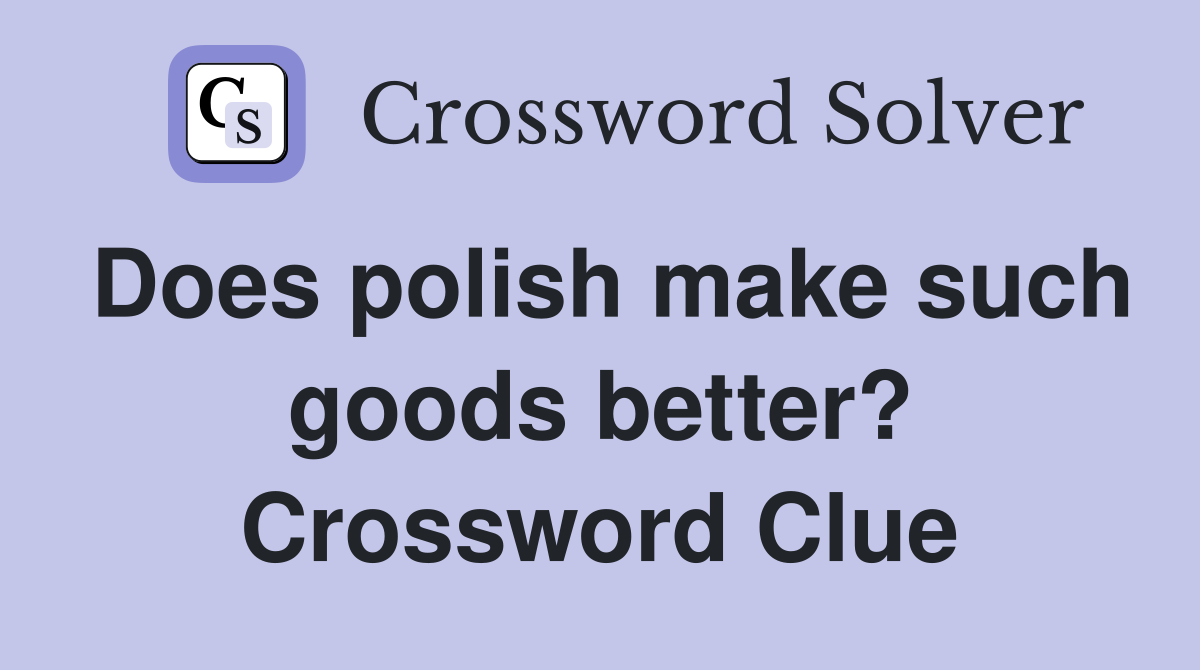 Does polish make such goods better? Crossword Clue