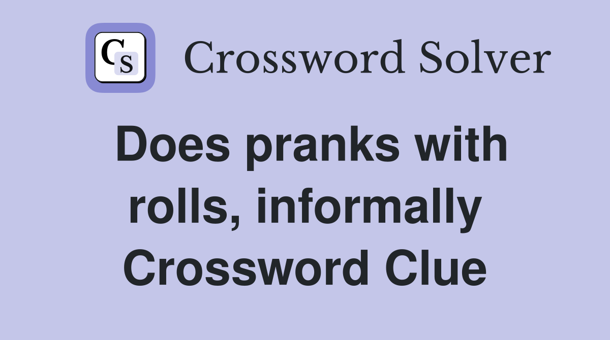Does pranks with rolls, informally Crossword Clue