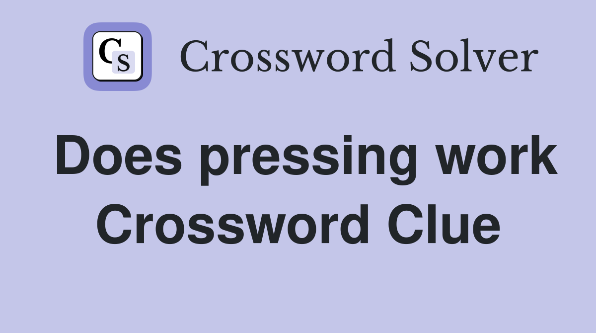 Does pressing work Crossword Clue