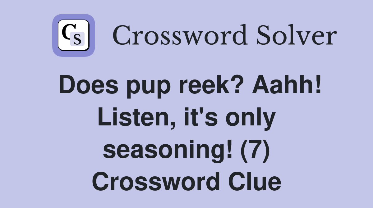 Does pup reek? Aahh! Listen, it's only seasoning! (7) Crossword Clue