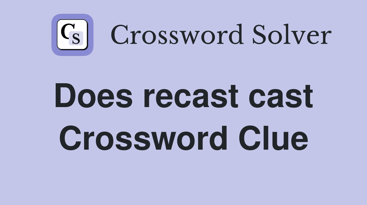 Does recast cast  Crossword Clue