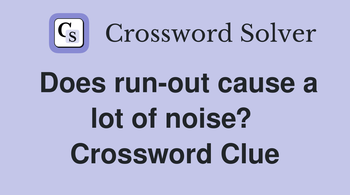 Does run-out cause a lot of noise?  Crossword Clue