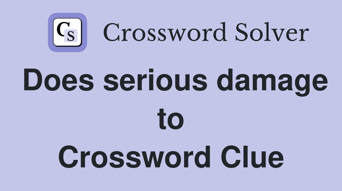 Does serious damage to Crossword Clue