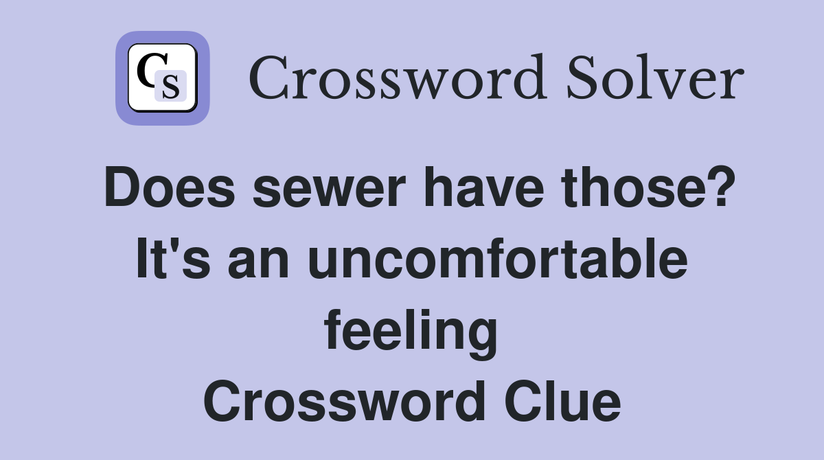 Does sewer have those? It's an uncomfortable feeling Crossword Clue