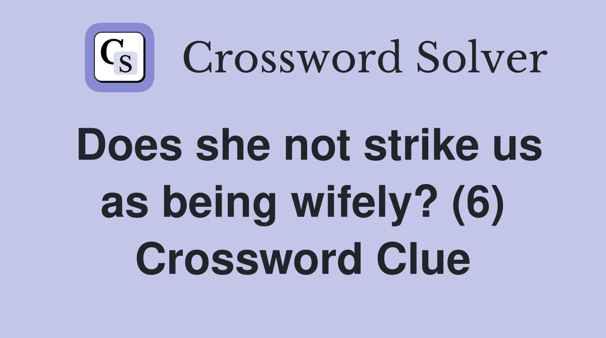 Does she not strike us as being wifely? (6) Crossword Clue
