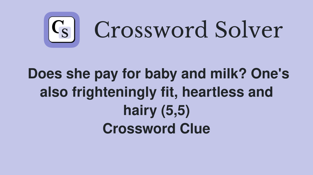 Does she pay for baby and milk? One's also frighteningly fit, heartless and hairy (5,5) Crossword Clue