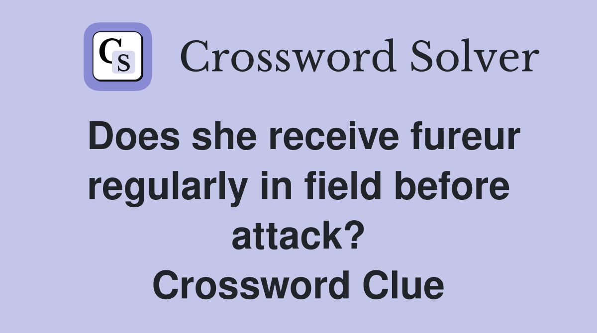 Does she receive fureur regularly in field before attack? Crossword Clue