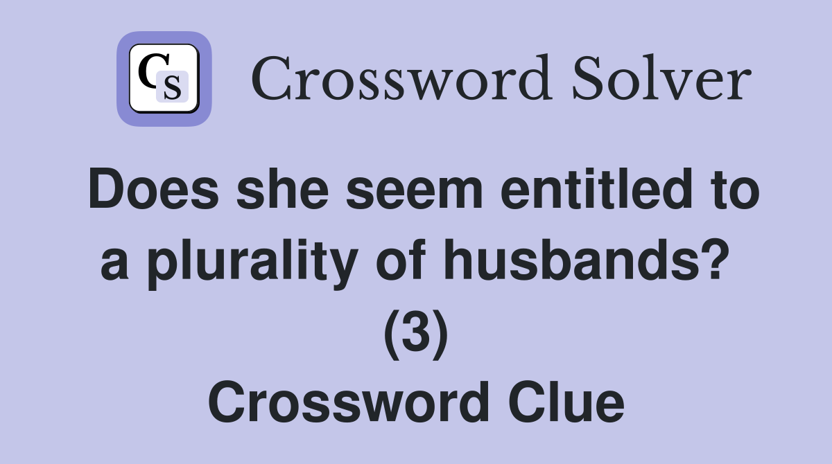 Does she seem entitled to a plurality of husbands? (3) Crossword Clue