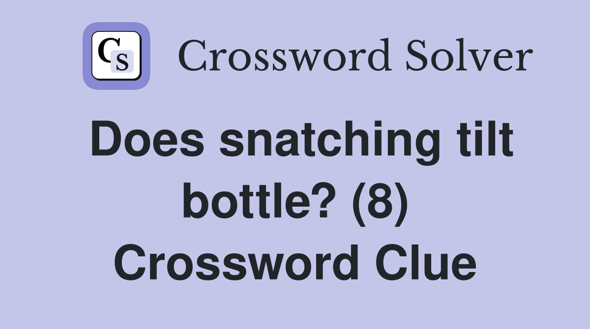 Does snatching tilt bottle? (8) Crossword Clue