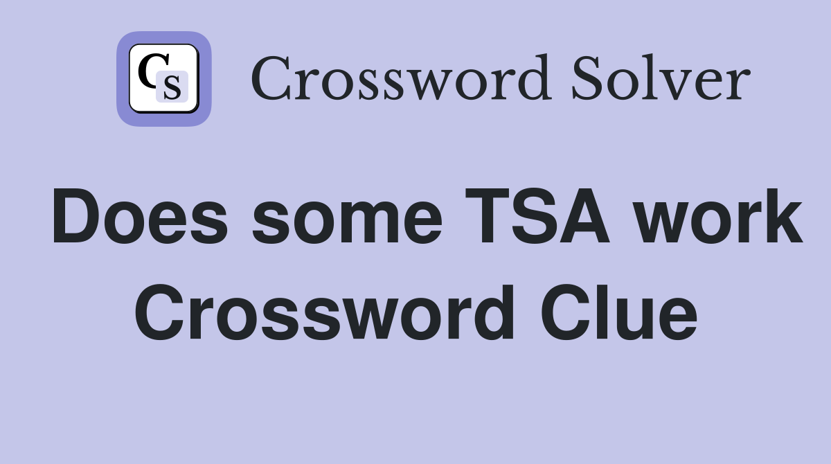 Does some TSA work Crossword Clue