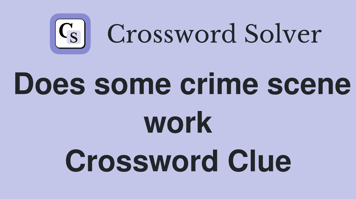 Does some crime scene work Crossword Clue