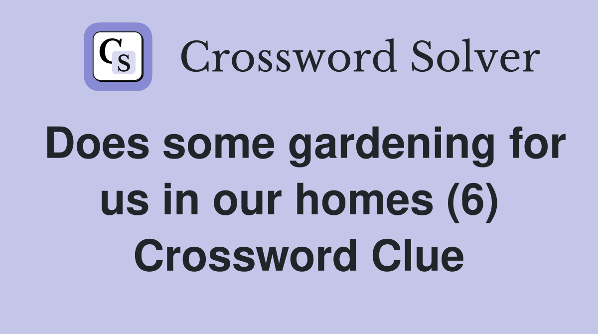 Does some gardening for us in our homes (6) Crossword Clue
