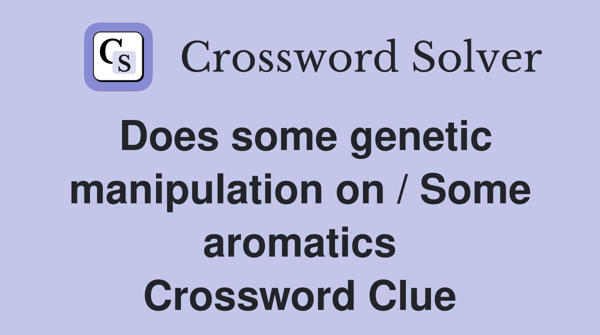 Does some genetic manipulation on / Some aromatics Crossword Clue