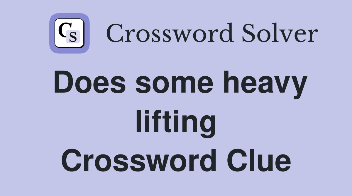 Does some heavy lifting Crossword Clue