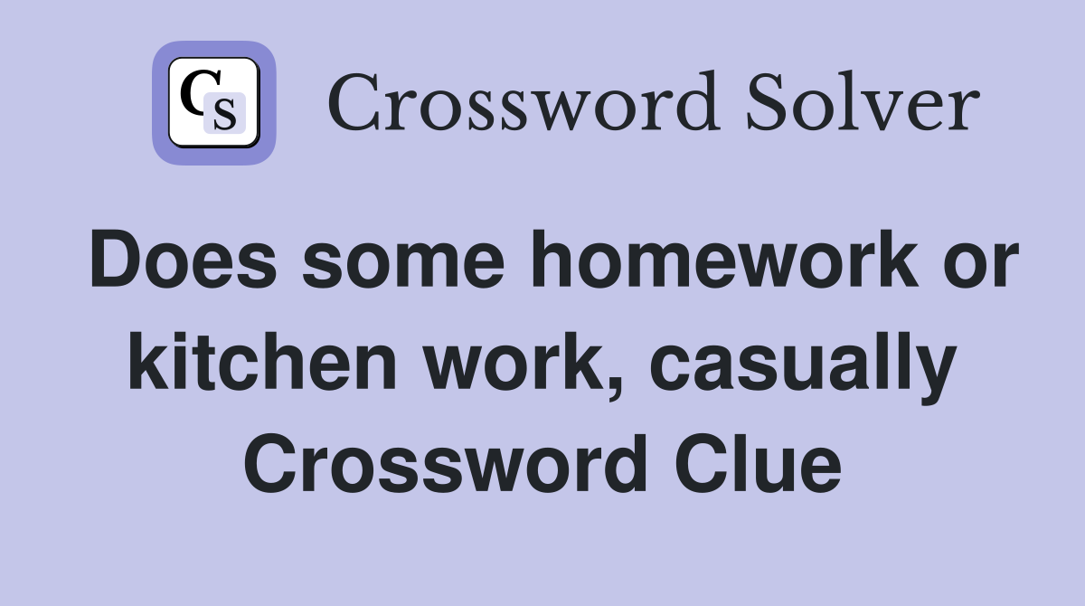 Does some homework or kitchen work, casually Crossword Clue