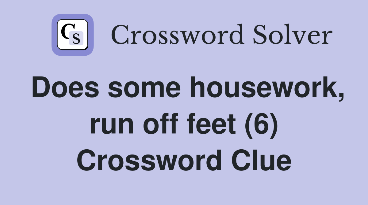 Does some housework, run off feet (6) Crossword Clue