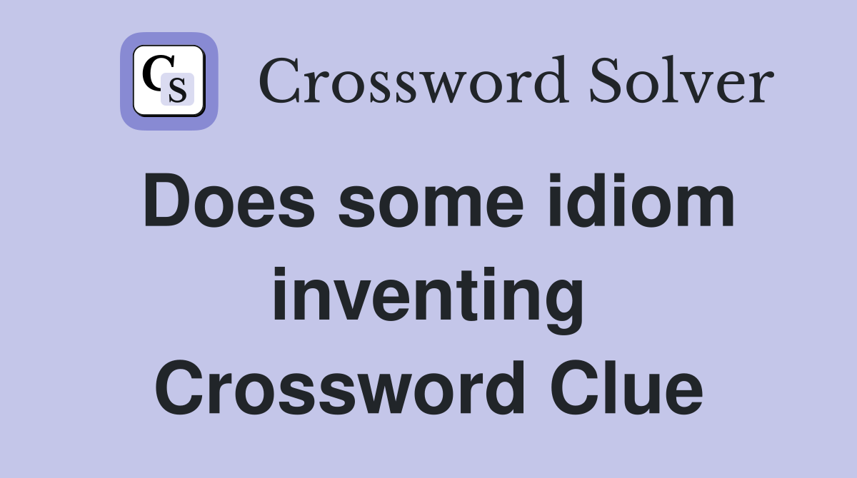 Does some idiom inventing Crossword Clue