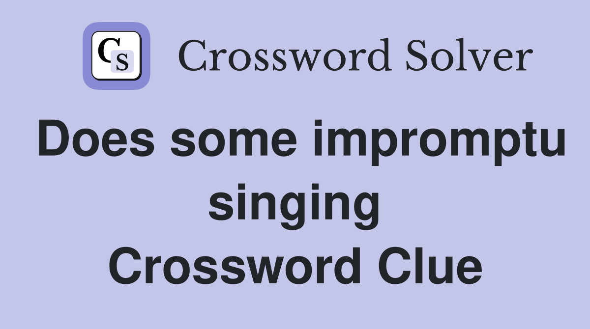 Does some impromptu singing Crossword Clue