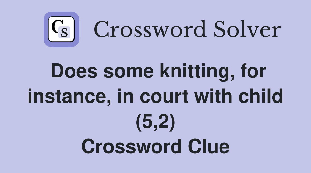 Does some knitting, for instance, in court with child (5,2) Crossword Clue