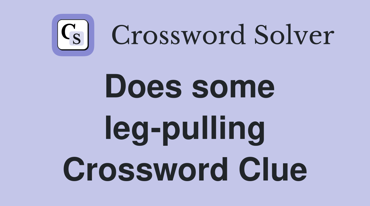 Does some leg-pulling Crossword Clue