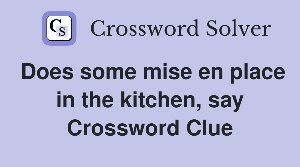 Does some mise en place in the kitchen, say Crossword Clue