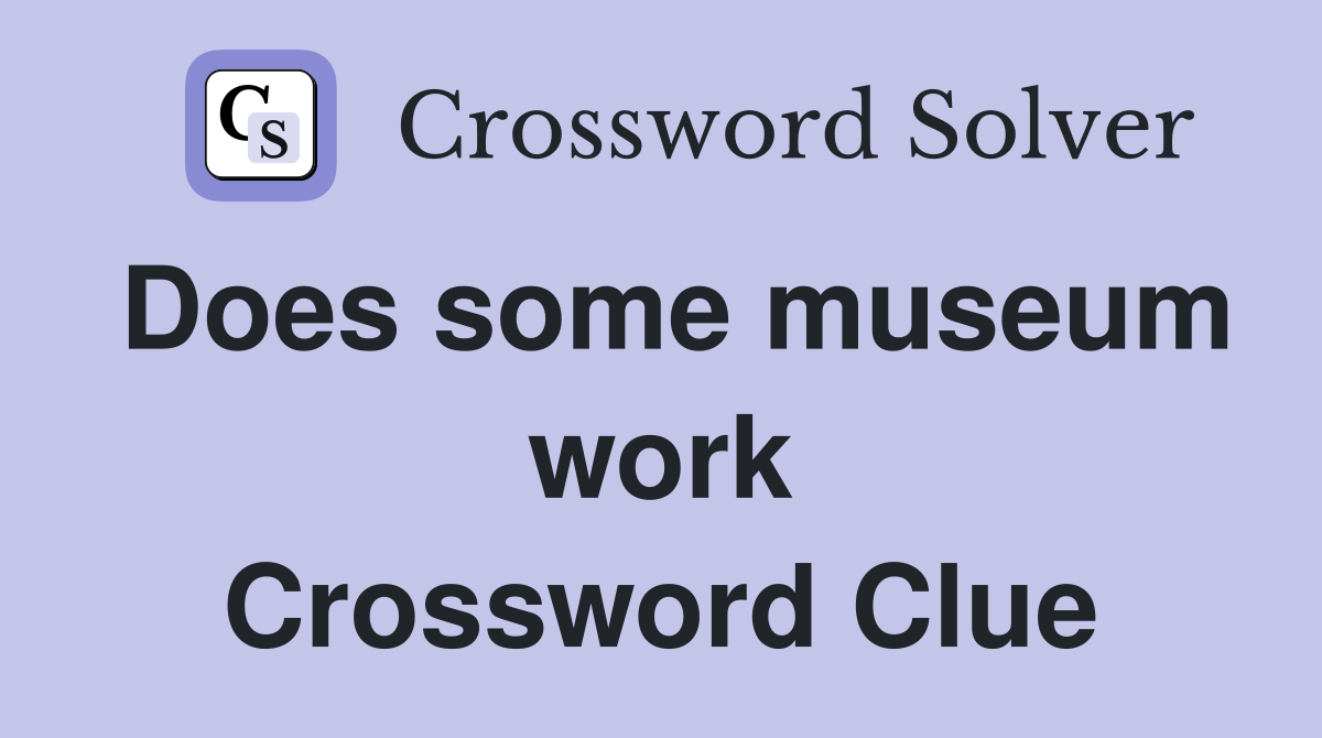 Does some museum work Crossword Clue