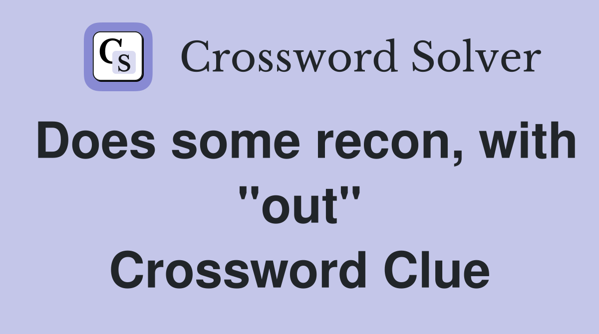 Does some recon, with "out" Crossword Clue