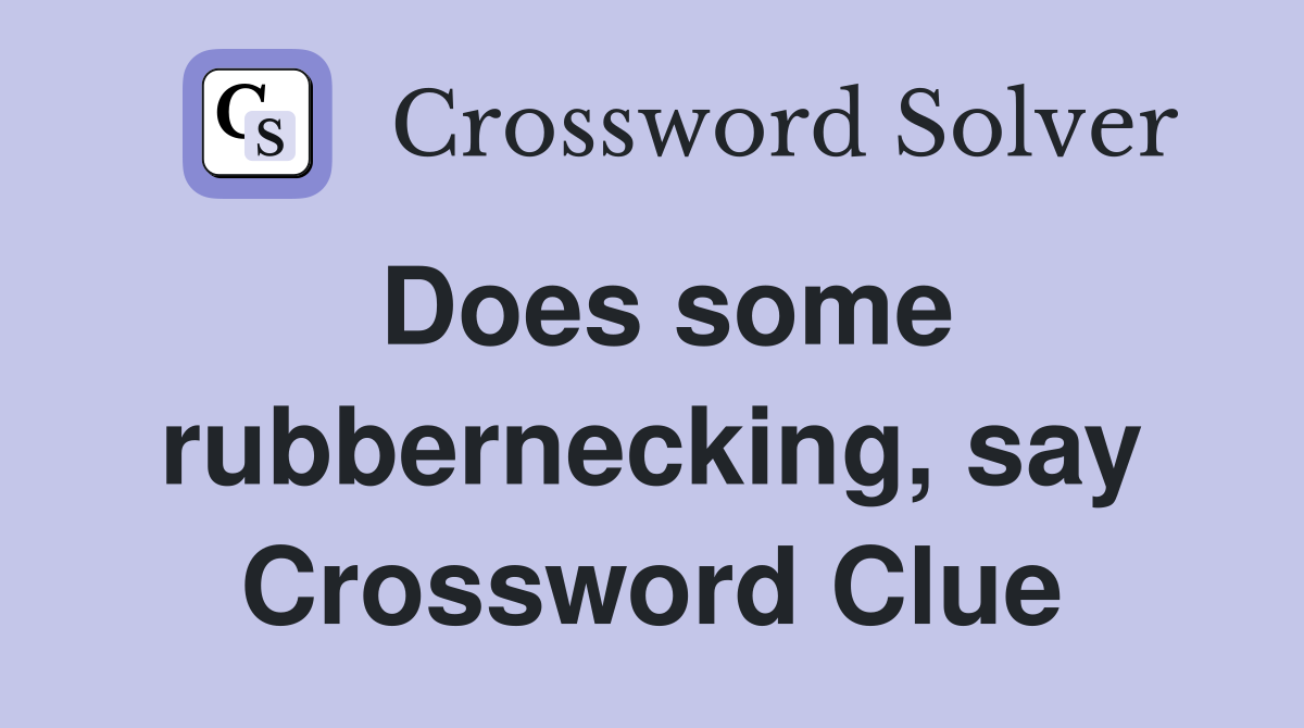 Does some rubbernecking, say Crossword Clue