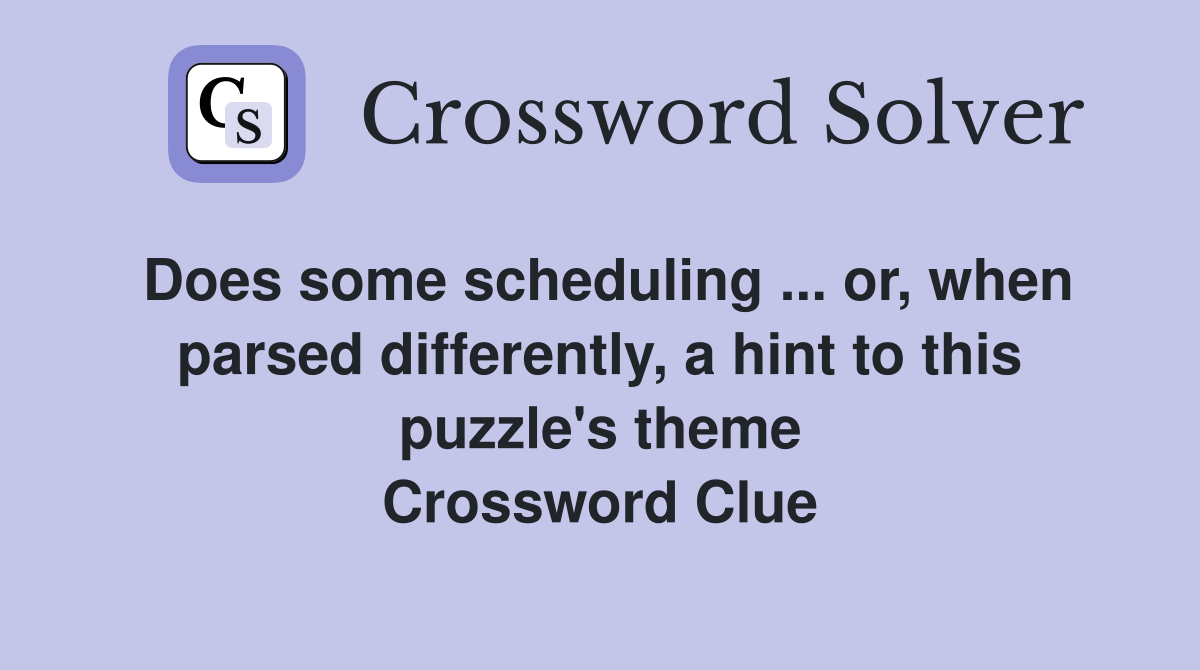 Does some scheduling ... or, when parsed differently, a hint to this puzzle's theme Crossword Clue